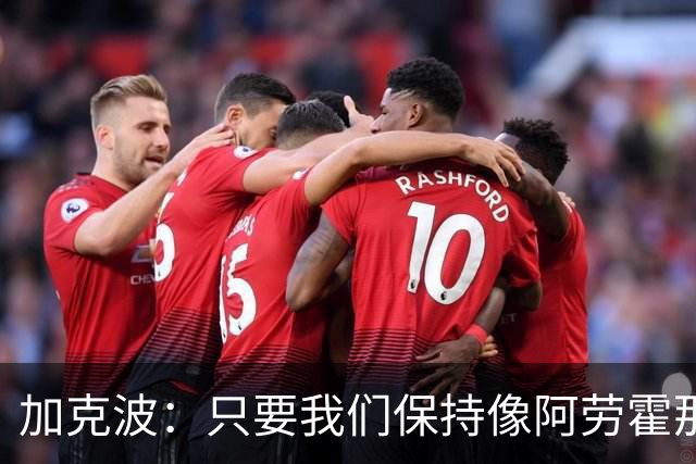 加克波：只要我们保持像阿劳霍那样的拼搏心态，前景一定光明