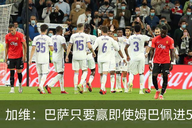 加维：巴萨只要赢即使姆巴佩进5球也没关系 亚马尔是当今世界最佳