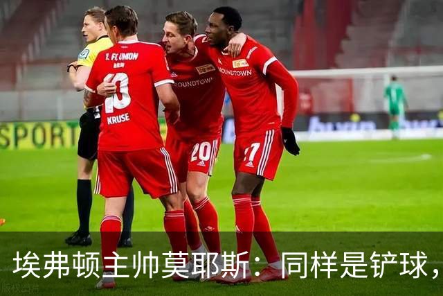 埃弗顿主帅莫耶斯：同样是铲球，我们领了黄牌，切尔西逃过处罚