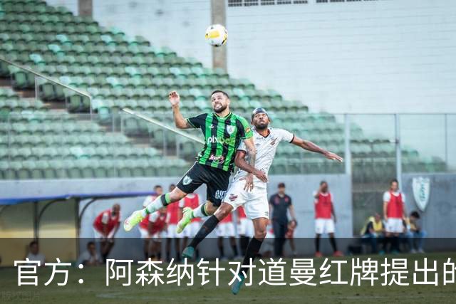 官方：阿森纳针对道曼红牌提出的上诉遭驳回，球员将停赛三场