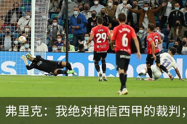 弗里克：我绝对相信西甲的裁判；今天我们练了定位球防守