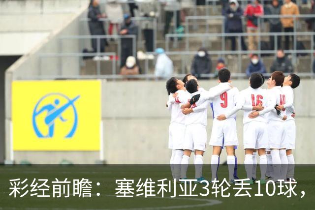 彩经前瞻：塞维利亚3轮丢10球，客队核心布季米尔连续3场破门