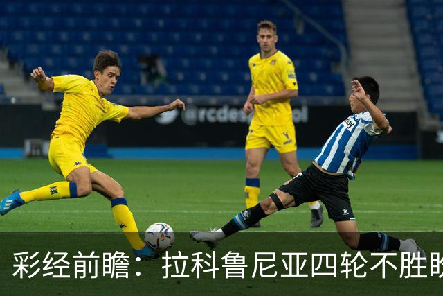 彩经前瞻：拉科鲁尼亚四轮不胜盼反弹，莱万特难以攻克里亚索