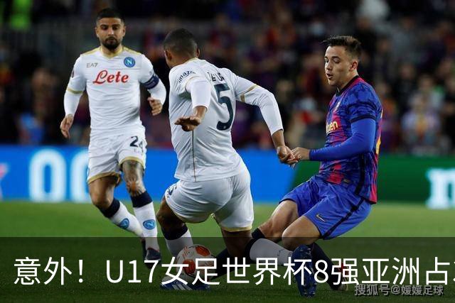 意外！U17女足世界杯8强亚洲占3席 欧洲5队全军覆没