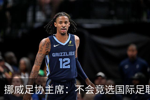 挪威足协主席：不会竞选国际足联主席，欧足联需再推出人选