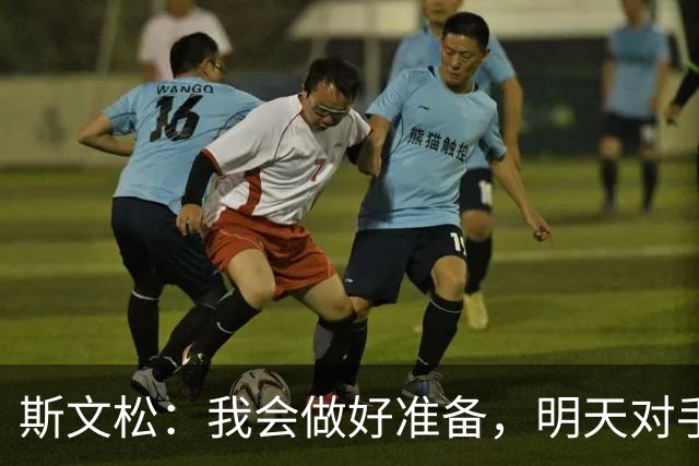 斯文松：我会做好准备，明天对手无论是谁上场我都已经准备好了