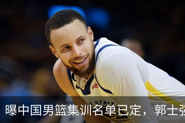 曝中国男篮集训名单已定，郭士强为世界杯搏一把，盲猜12人都有谁