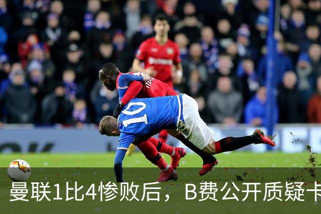 曼联1比4惨败后，B费公开质疑卡里克战术