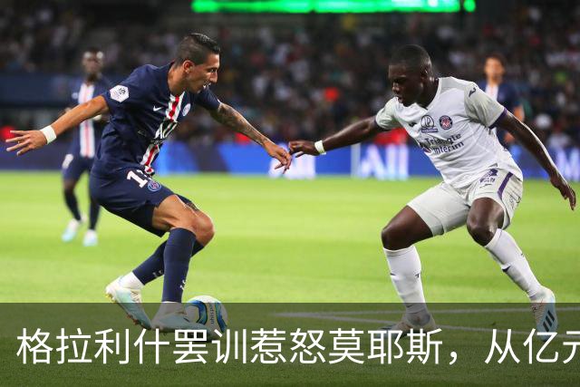 格拉利什罢训惹怒莫耶斯，从亿元先生到球队弃儿！昔日英格兰天才怎么了