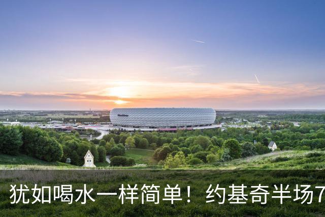 犹如喝水一样简单！约基奇半场7中67三分4中3 得15分4篮板6助攻