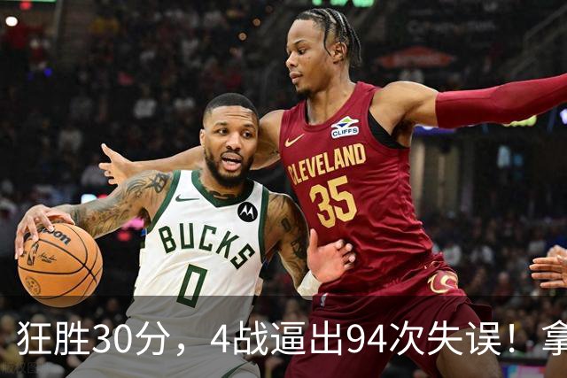 狂胜30分，4战逼出94次失误！拿3年1.65亿躺赢，小卡太熟悉这剧本