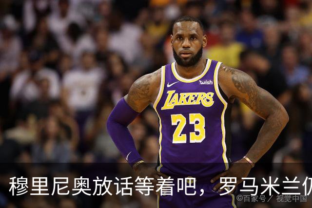 穆里尼奥放话"等着吧"，罗马米兰仍盯着恩德里克