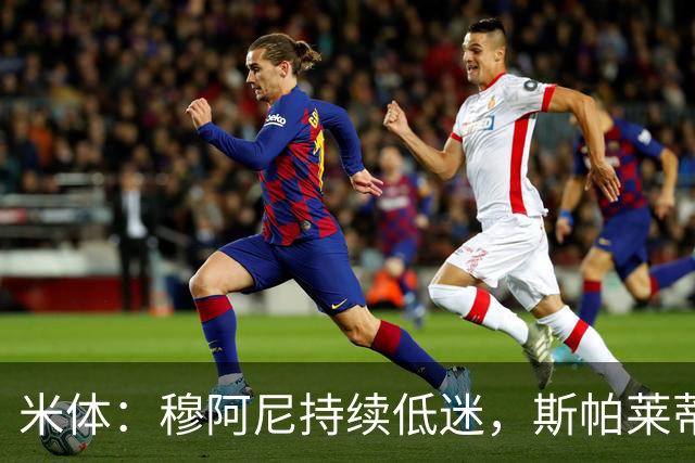 米体：穆阿尼持续低迷，斯帕莱蒂依旧力挺