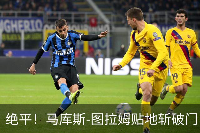 绝平！马库斯-图拉姆贴地斩破门，国米1-1佛罗伦萨