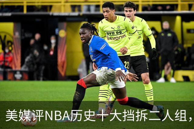 美媒评NBA历史十大挡拆二人组，詹眉仅第8，库追第6，第1毫无悬念