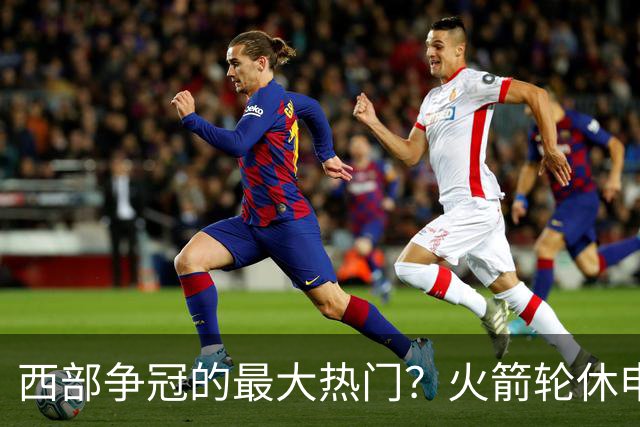 西部争冠的最大热门？火箭轮休申京照样5连胜