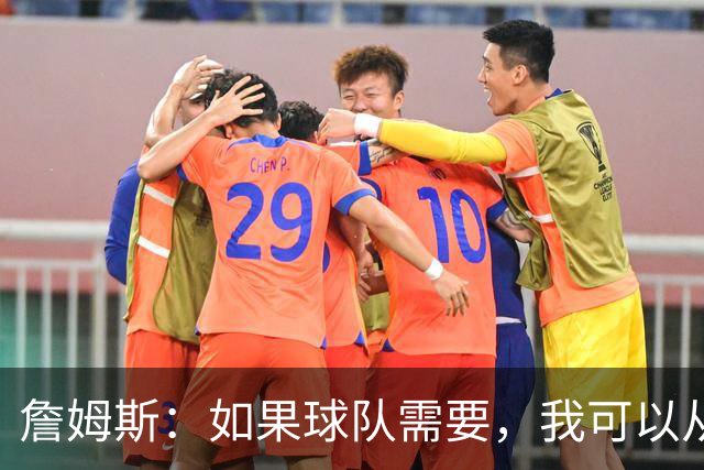 詹姆斯：如果球队需要，我可以从一号位打到五号位