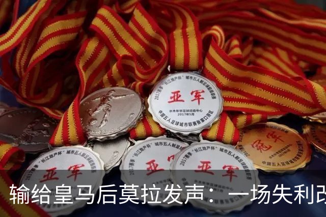输给皇马后莫拉发声：一场失利改变不了任何事