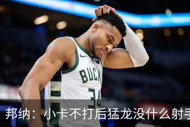 邦纳：小卡不打后猛龙没什么射手了，三分命中率仅30.4%