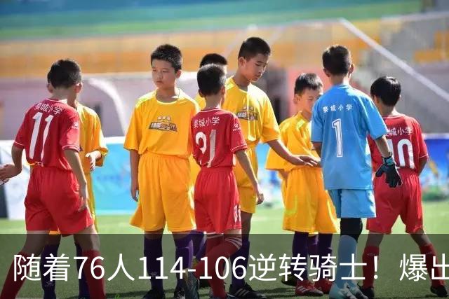 随着76人114-106逆转骑士！爆出3大意外，4个铁证，直接砸穿东部格局