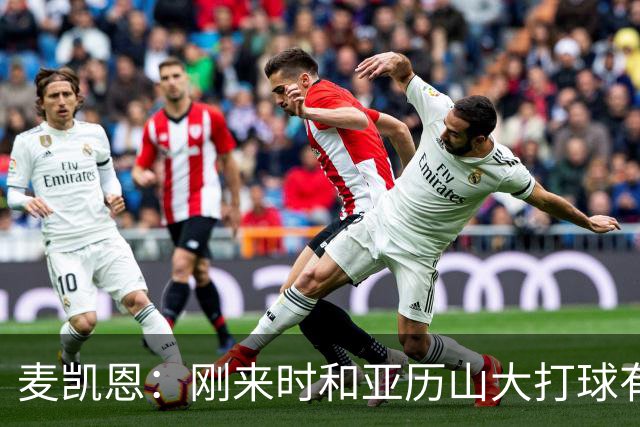 麦凯恩：刚来时和亚历山大打球有点紧张，和连庄MVP打球很特别