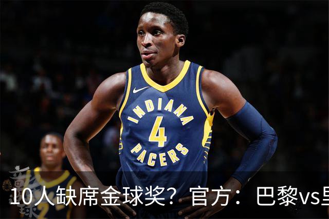 10人缺席金球奖？官方：巴黎vs里昂榜首战推迟至26日周一晚8:30