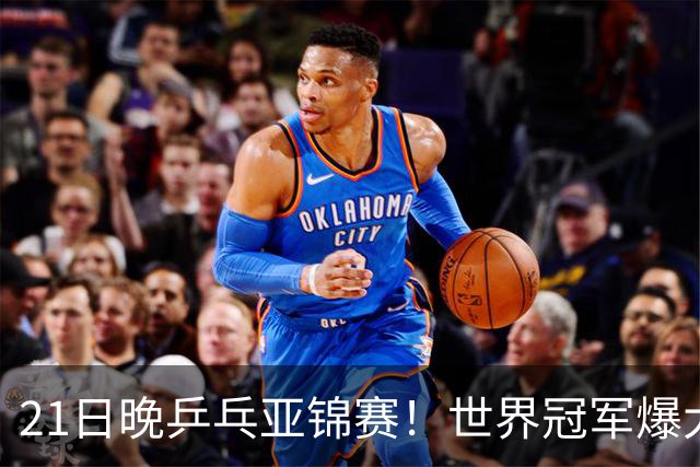 21日晚乒乓亚锦赛！世界冠军爆大冷，王艺迪剃光头，蒯曼3-1逆转