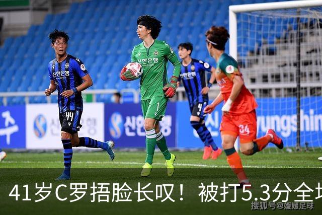 41岁C罗捂脸长叹！被打5.3分全场最差：丢点后离谱失空门 6射门0正