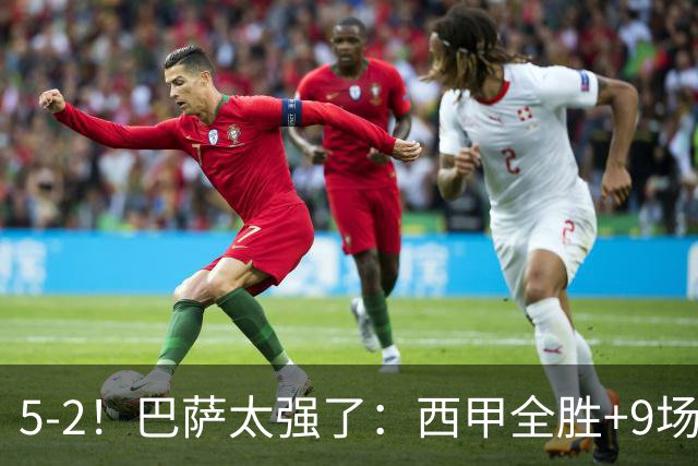 5-2！巴萨太强了：西甲全胜+9场轰39球！甩开皇马9分，压力给穆帅