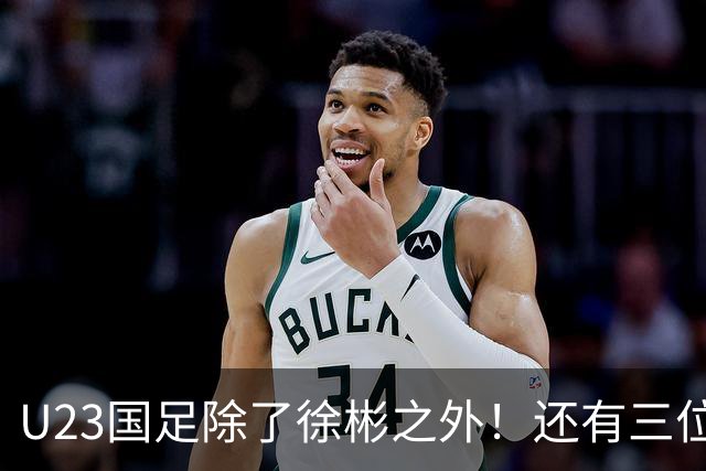 U23国足除了徐彬之外！还有三位新星王牌可考虑去欧洲，值得期待
